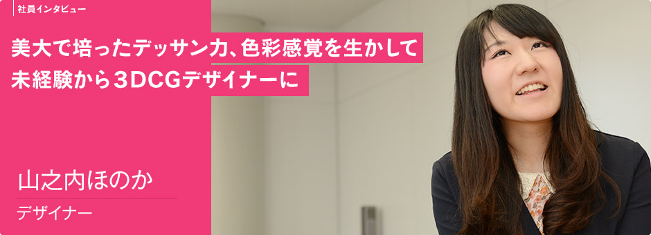 美大で培ったデッサン力、色彩感覚を生かして 未経験から３DCGデザイナーに 