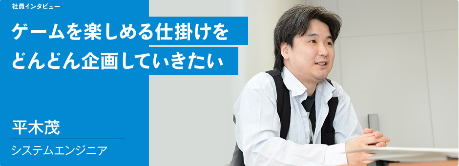 ゲームを楽しめる仕掛けを どんどん企画していきたい