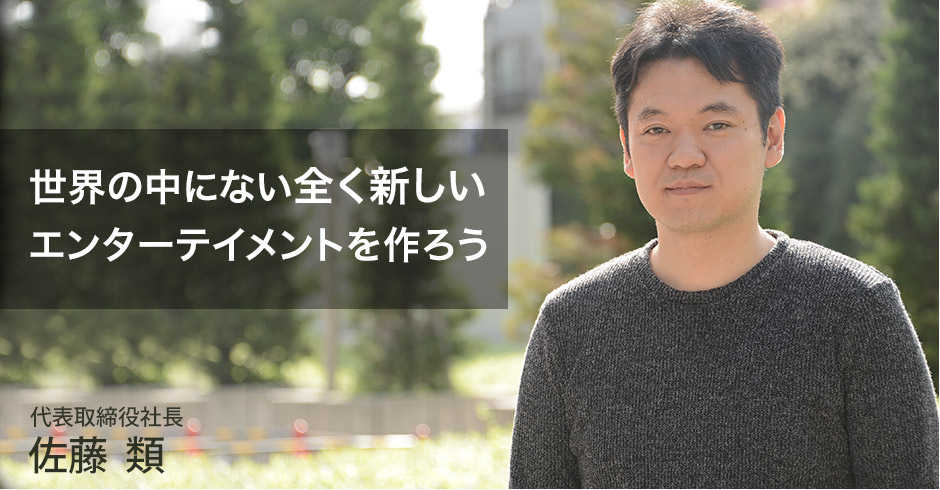 世界の中にない全く新しい エンターテイメントを作ろう